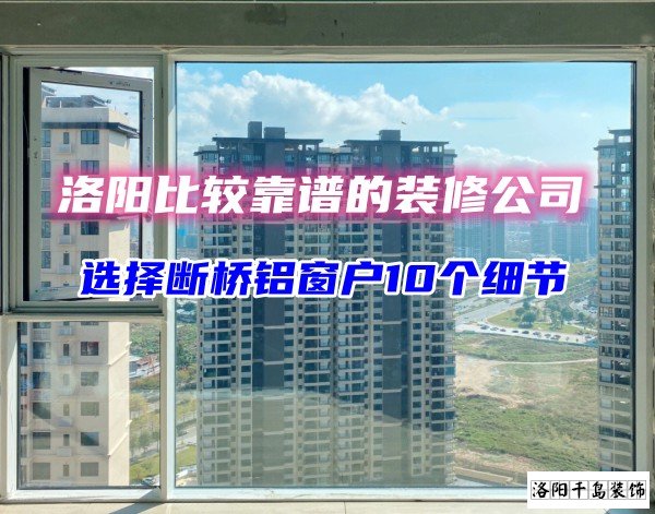 洛陽比較靠譜的裝修公司？選斷橋鋁窗戶10個細節(jié)